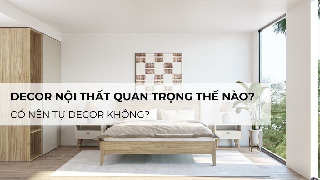 Decor nội thất quan trọng thế nào? Có nên tự decor không?