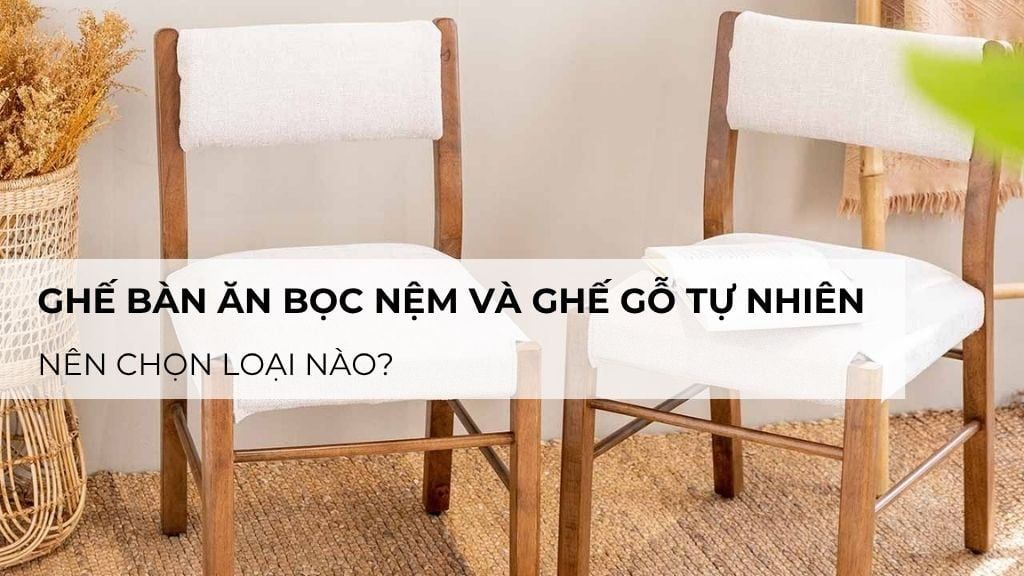 Ghế bàn ăn bọc nệm và ghế gỗ tự nhiên – nên chọn loại nào?