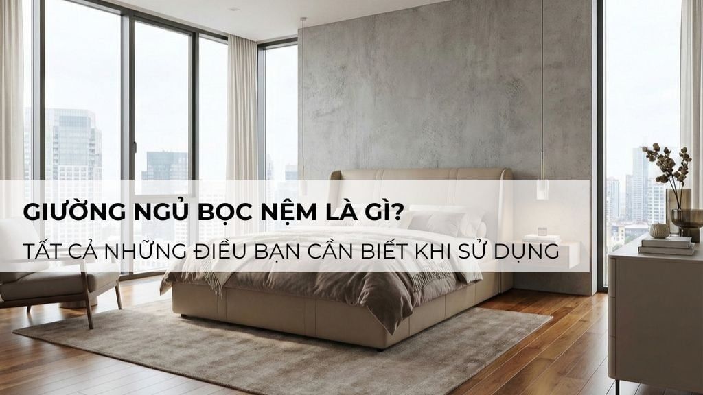 Giường ngủ bọc nệm là gì? Tất cả những điều bạn cần biết khi sử dụng