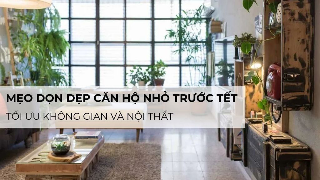 Mẹo dọn dẹp căn hộ nhỏ trước Tết – Tối ưu không gian và nội thất