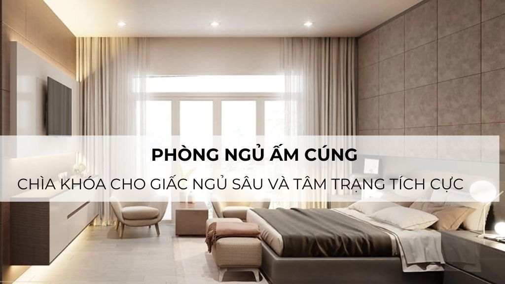 Phòng ngủ ấm cúng – Chìa khóa cho giấc ngủ sâu và tâm trạng tích cực