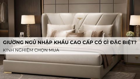 Giường ngủ nhập khẩu cao cấp có gì đặc biệt? kinh nghiệm chọn mua