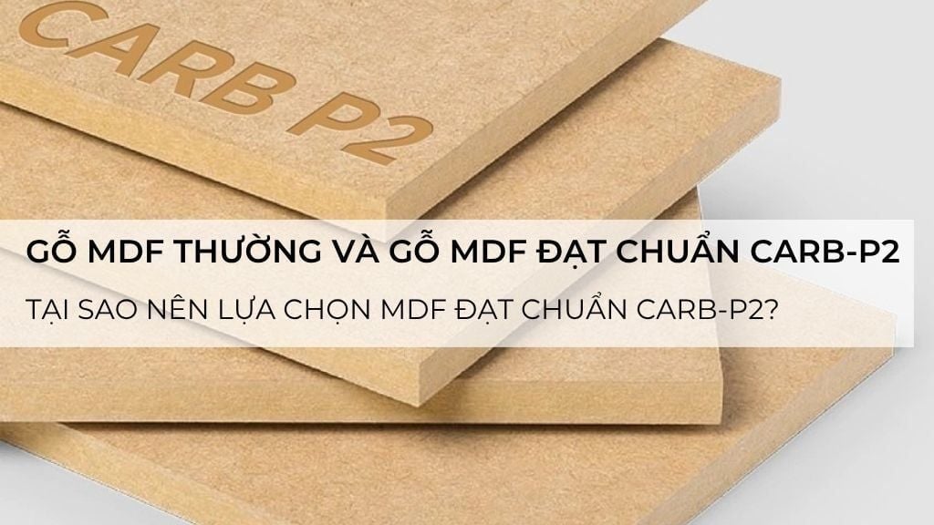 So sánh gỗ MDF thường và gỗ MDF đạt chuẩn CARB-P2? Tại sao nên lựa chọn MDF đạt chuẩn CARB-P2