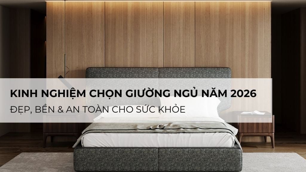 Kinh Nghiệm Chọn Giường Ngủ Năm 2026 – Đẹp, Bền & An Toàn Cho Sức Khỏe