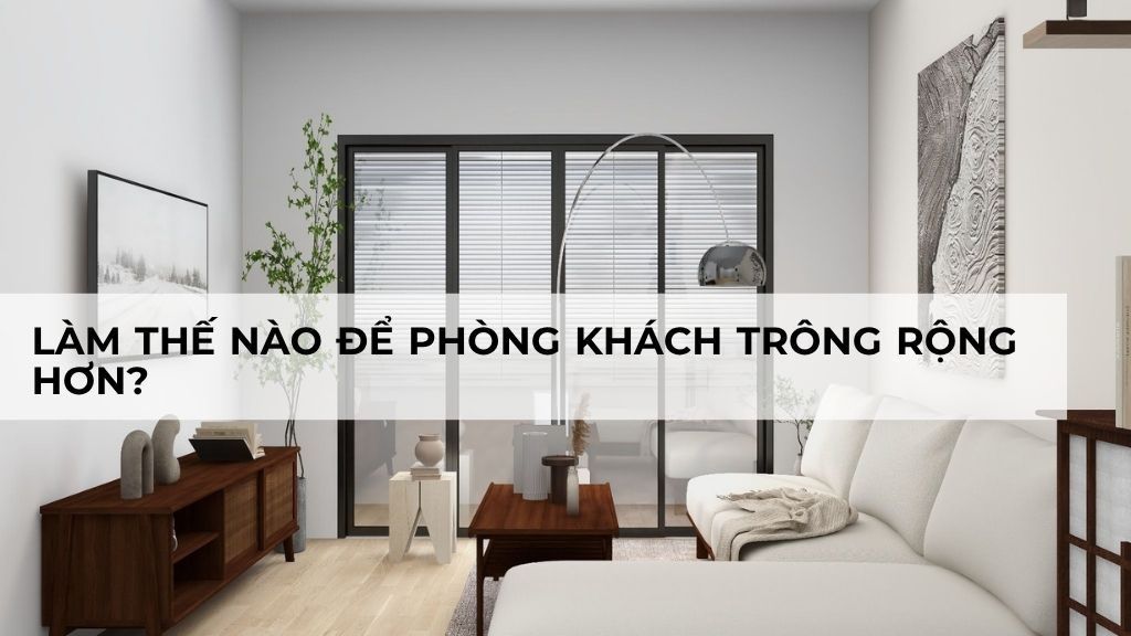 Làm thế nào để phòng khách trông rộng hơn với nội thất hiện đại?
