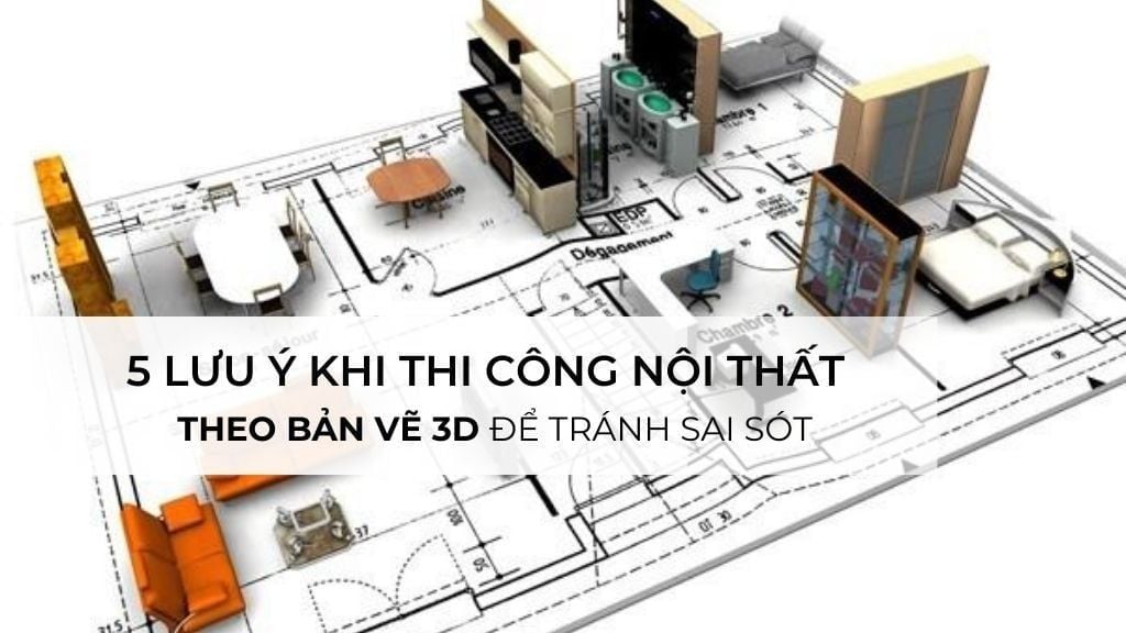5 lưu ý khi thi công nội thất theo bản vẽ 3D để tránh sai sót