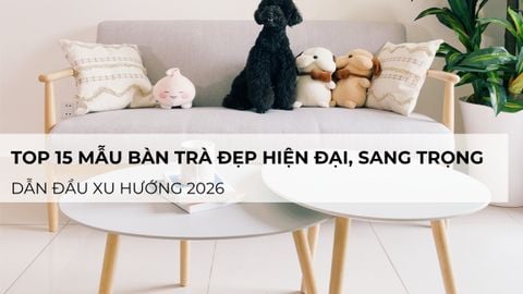 Top 15 mẫu bàn trà đẹp hiện đại, sang trọng dẫn đầu xu hướng 2026