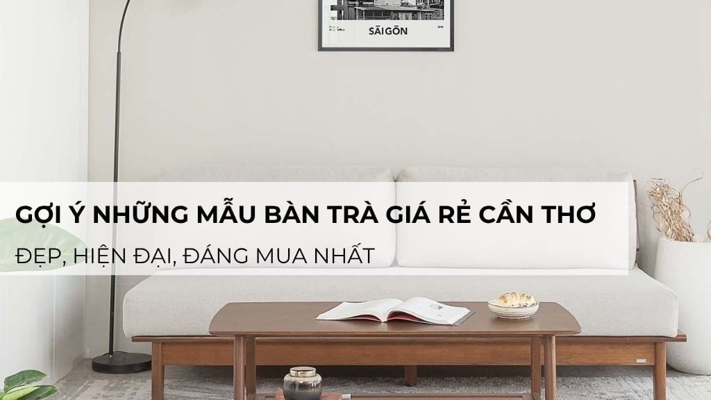 Gợi ý những mẫu bàn trà giá rẻ cần thơ đẹp, hiện đại, đáng mua nhất