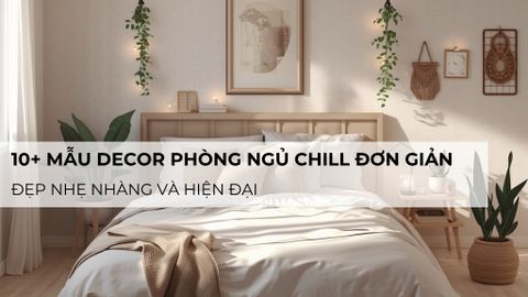 10+  Mẫu decor phòng ngủ chill đơn giản, đẹp nhẹ nhàng và hiện đại