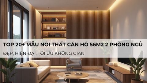 20+ mẫu nội thất căn hộ 56m2 2 phòng ngủ đẹp, hiện đại