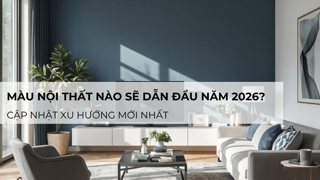 Màu nội thất nào sẽ dẫn đầu năm 2026? Cập nhật xu hướng mới nhất