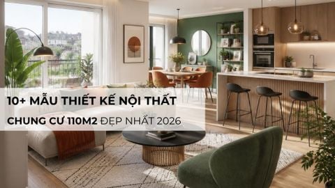 10+ mẫu thiết kế nội thất chung cư 110m2 đẹp, xu hướng