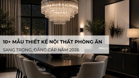10+ mẫu thiết kế nội thất phòng ăn sang trọng, đẳng cấp năm 2026
