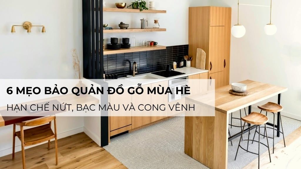 6 mẹo bảo quản đồ gỗ mùa hè giúp hạn chế nứt, bạc màu và cong vênh