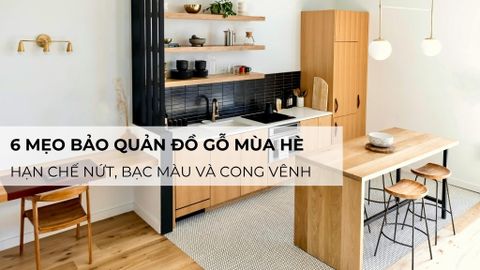 6 mẹo bảo quản đồ gỗ mùa hè giúp hạn chế nứt, bạc màu và cong vênh
