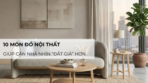 10 món đồ nội thất giúp căn nhà nhìn “đắt giá” hơn