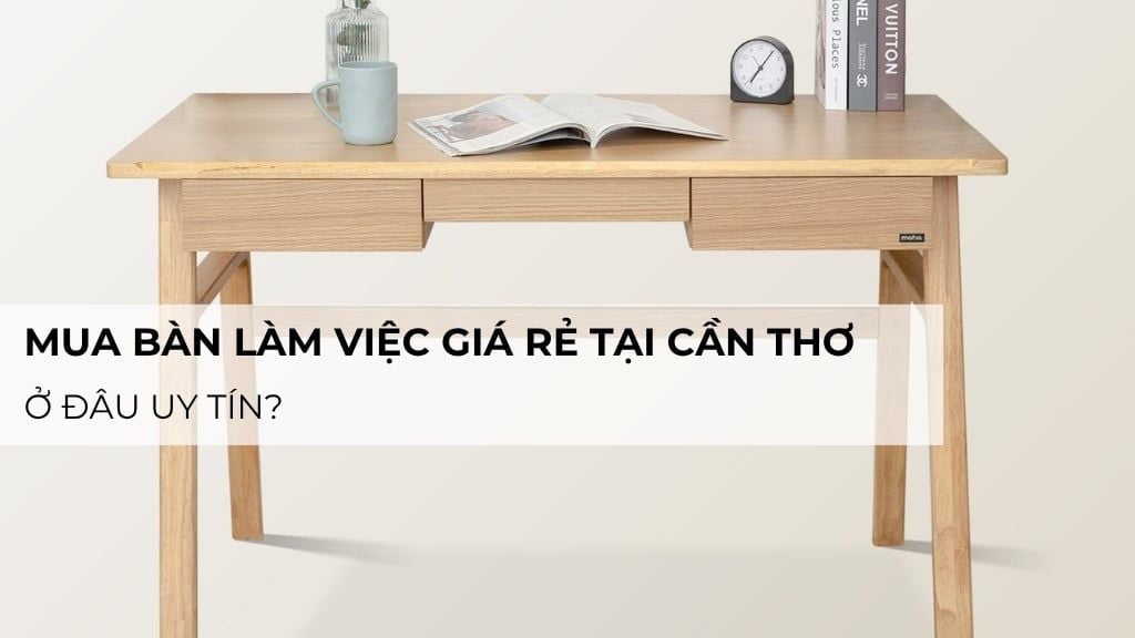 Mua bàn làm việc giá rẻ tại Cần Thơ ở đâu uy tín?
