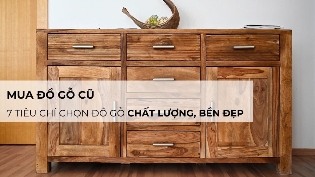 Mua đồ gỗ cũ: 7 tiêu chí chọn đồ gỗ chất lượng, bền đẹp