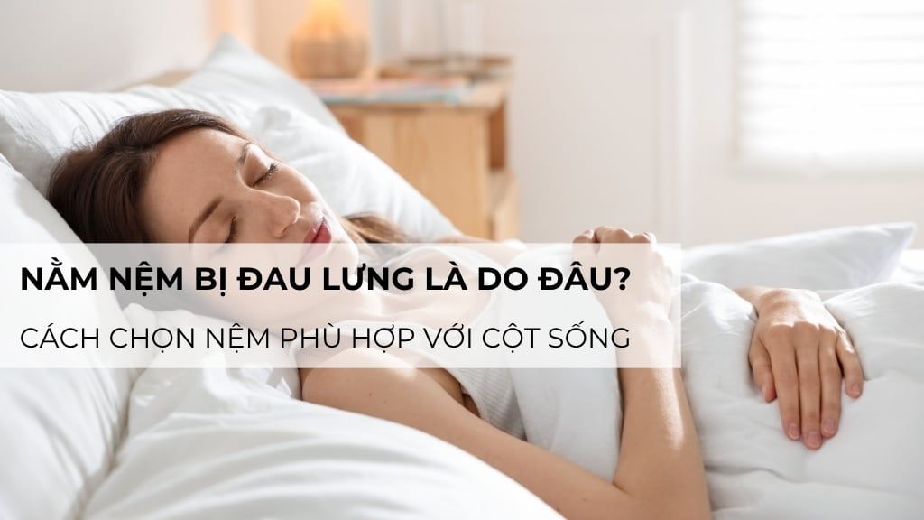 Nằm nệm bị đau lưng là do đâu? Cách chọn nệm phù hợp với cột sống