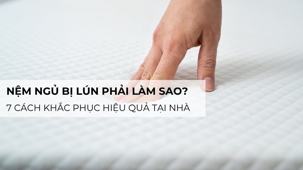 Nệm ngủ bị lún phải làm sao? 7 cách khắc phục hiệu quả tại nhà