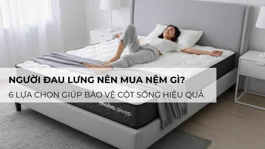 Người đau lưng nên mua nệm gì? 6 lựa chọn giúp bảo vệ cột sống hiệu quả
