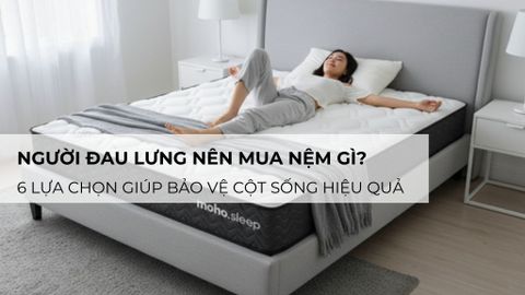 Người đau lưng nên mua nệm gì? 6 lựa chọn giúp bảo vệ cột sống hiệu quả