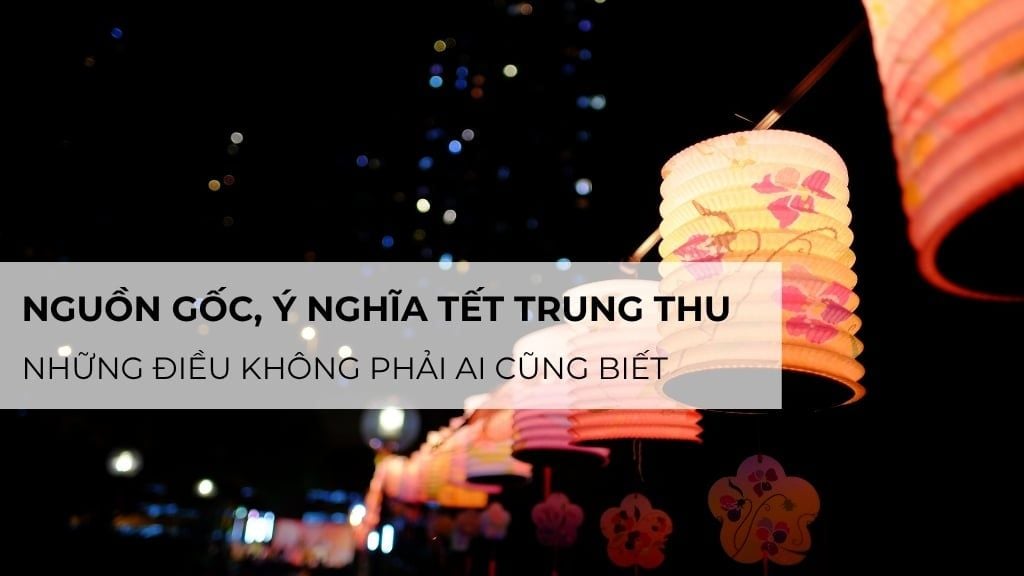Nguồn gốc, ý nghĩa Tết Trung Thu: Những điều không phải ai cũng biết