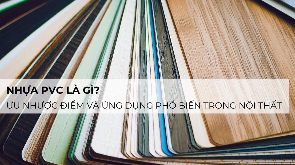 Nhựa PVC là gì? Ưu nhược điểm và ứng dụng phổ biến trong nội thất