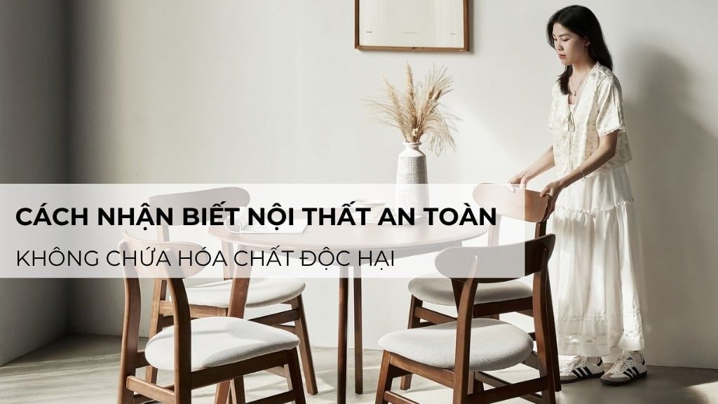 Cách nhận biết nội thất an toàn, không chứa hóa chất độc hại
