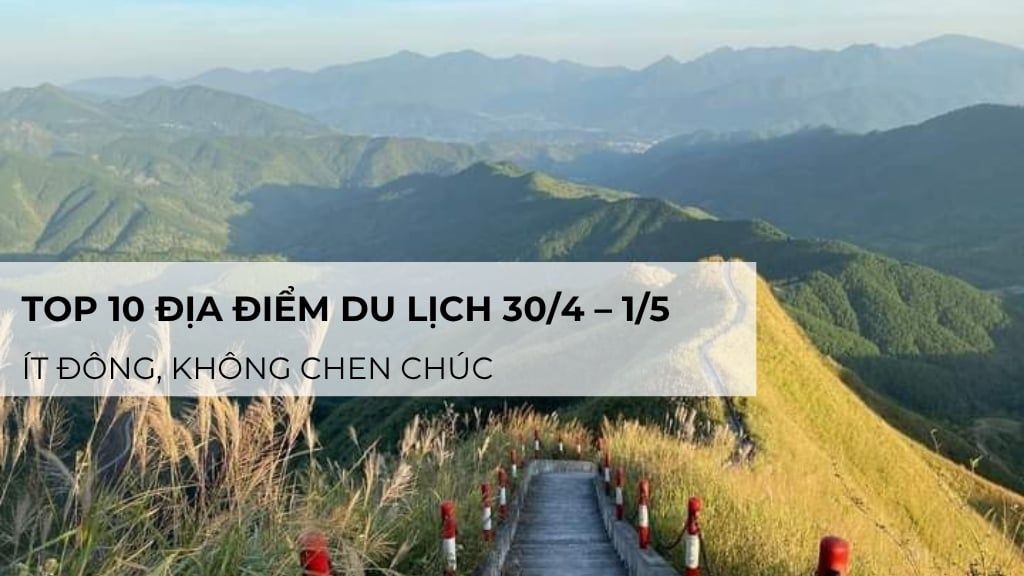 Top 10 địa điểm du lịch 30/4 – 1/5 ít đông, không chen chúc