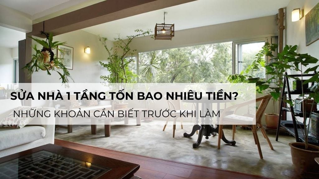 Sửa Nhà 1 Tầng Tốn Bao Nhiêu Tiền? Những Khoản Cần Biết Trước Khi Làm