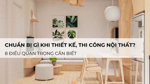 Chuẩn Bị Gì Trước Khi Thiết Kế, Thi Công Nội Thất? 8 Điều Quan Trọng Cần Biết