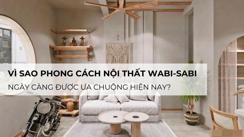 Vì sao phong cách nội thất Wabi-sabi ngày càng được ưa chuộng hiện nay?