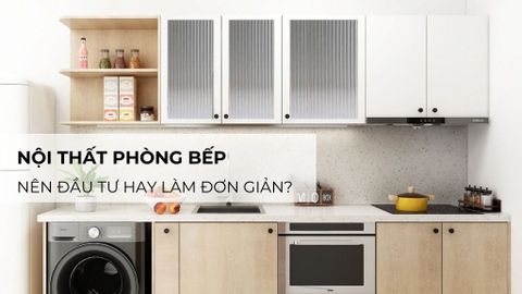 Nội Thất Phòng Bếp: Nên Đầu Tư Hay Làm Đơn Giản?