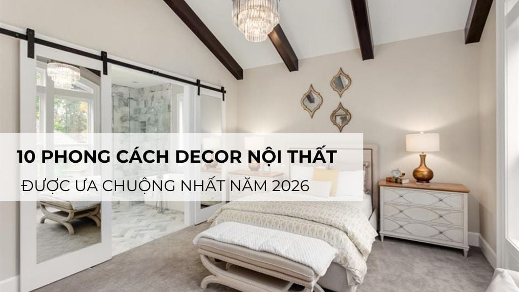 10 phong cách decor nội thất được ưa chuộng nhất năm 2026