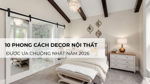 10 phong cách decor nội thất được ưa chuộng nhất năm 2026