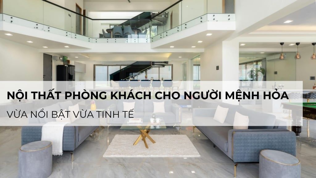 Gợi ý nội thất phòng khách cho người mệnh Hỏa vừa nổi bật vừa tinh tế