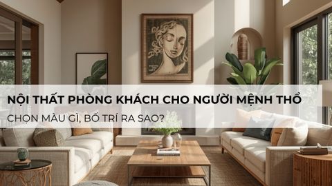 Nội thất phòng khách cho người mệnh Thổ: Chọn màu gì, bố trí ra sao?
