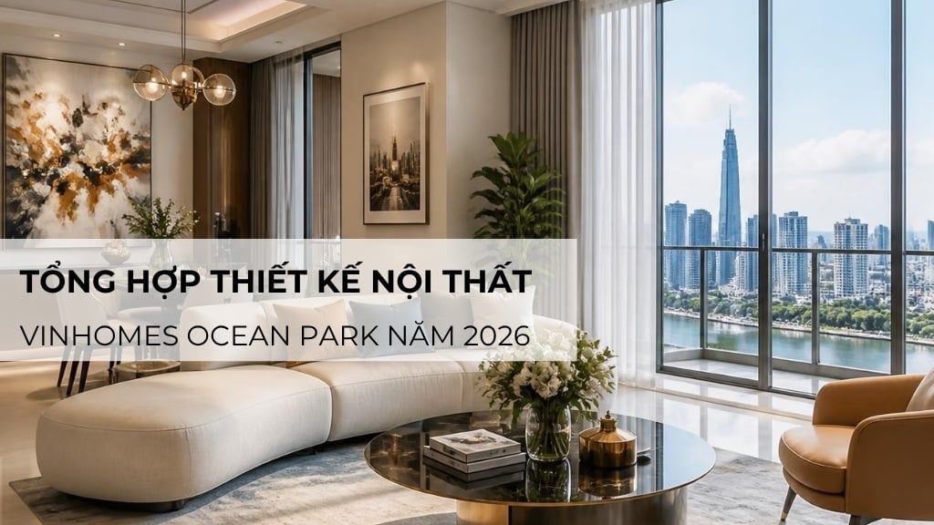 Tổng hợp thiết kế nội thất Vinhomes Ocean Park năm 2026