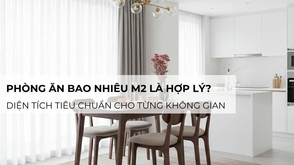 Phòng ăn bao nhiêu m2 là hợp lý? Diện tích tiêu chuẩn cho từng không gian