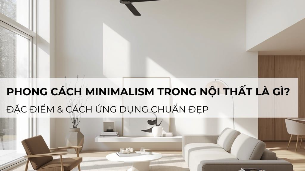 Phong cách Minimalism trong nội thất là gì? Đặc điểm & cách ứng dụng chuẩn đẹp