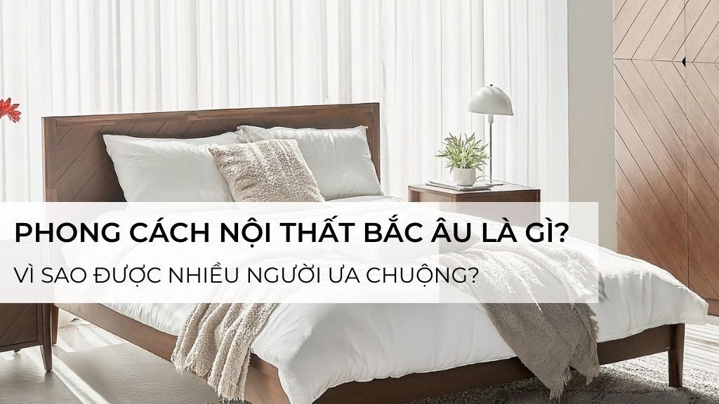 Phong cách nội thất Bắc Âu là gì? Vì sao được nhiều người ưa chuộng?