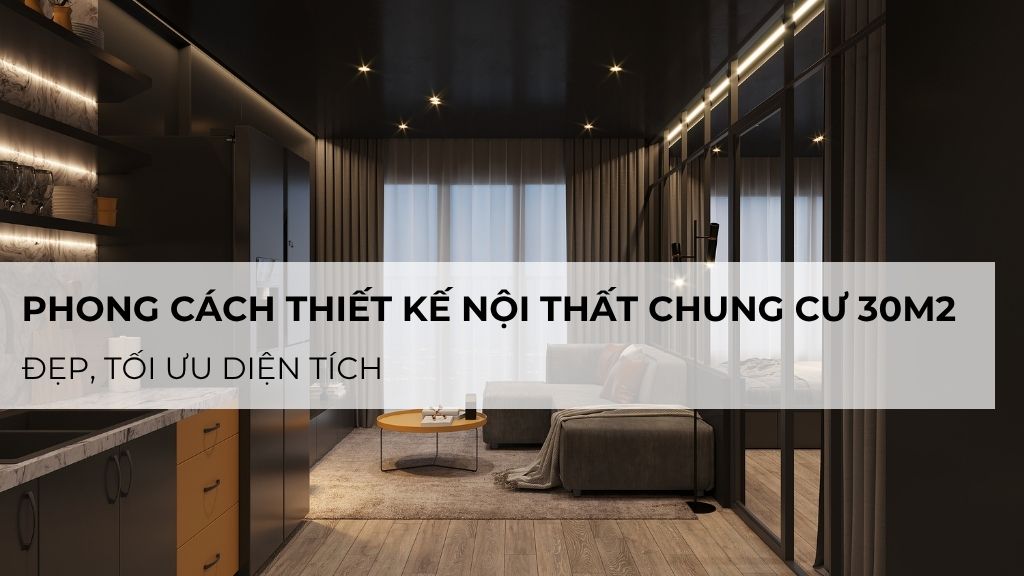 Top các phong cách thiết kế nội thất chung cư 30m2 đẹp, tối ưu diện tích