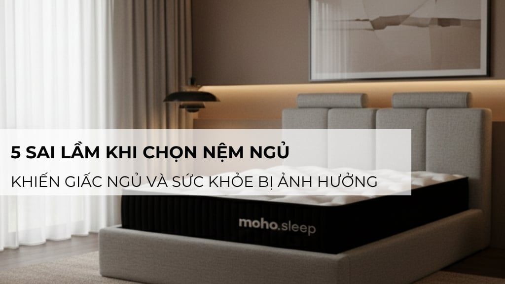 5 sai lầm khi chọn nệm ngủ khiến giấc ngủ và sức khỏe bị ảnh hưởng