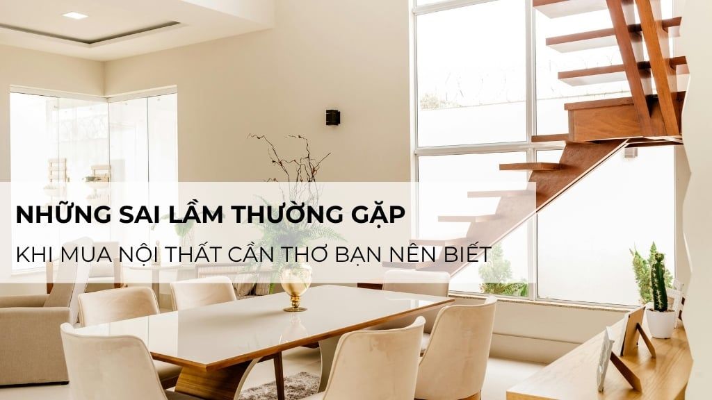 Những sai lầm thường gặp khi mua nội thất Cần Thơ bạn nên biết