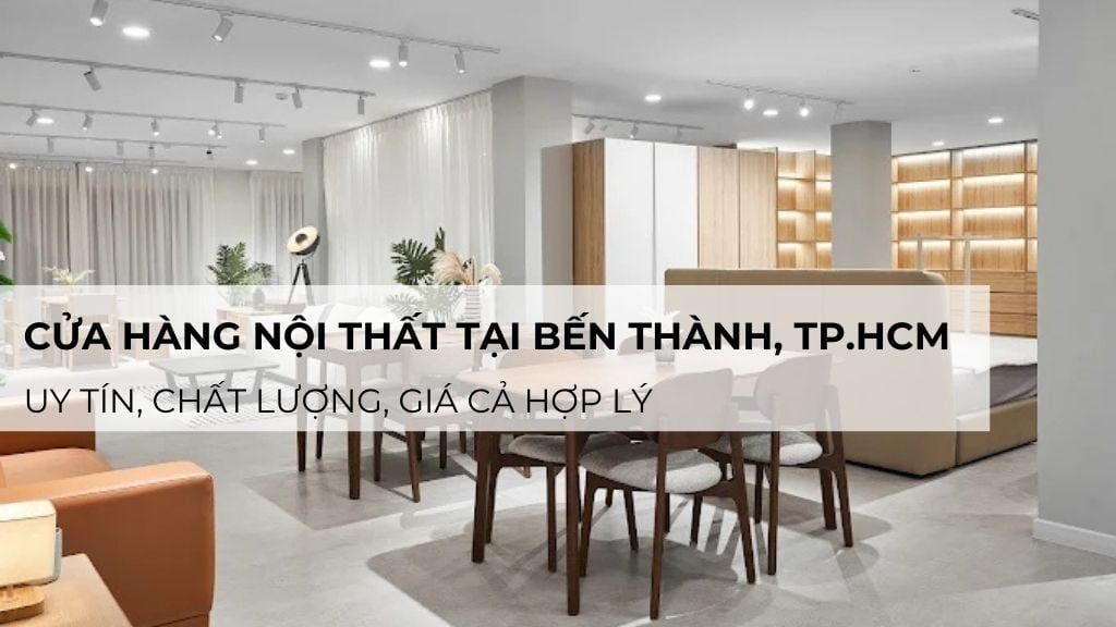 Gợi ý cửa hàng nội thất tại Bến Thành, HCM uy tín, chất lượng, giá cả hợp lý