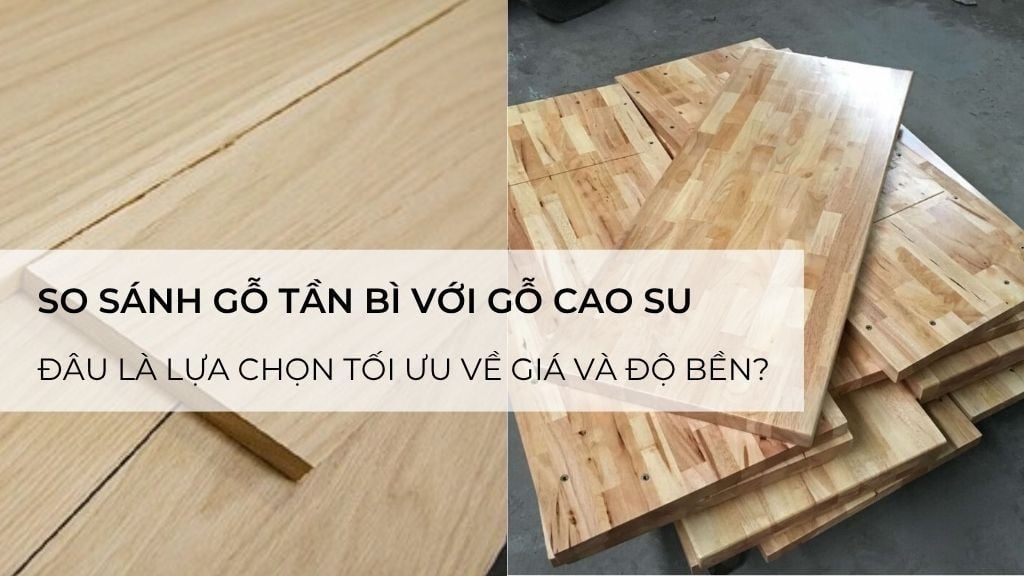 So sánh gỗ tần bì với gỗ cao su – đâu là lựa chọn tối ưu về giá và độ bền?