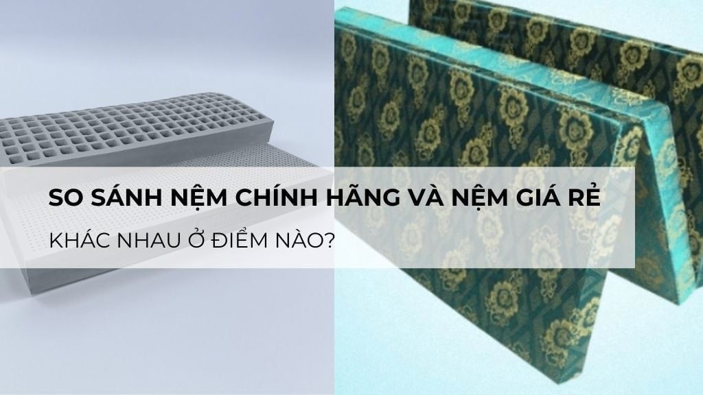 So sánh nệm chính hãng và nệm giá rẻ: Khác nhau ở điểm nào?