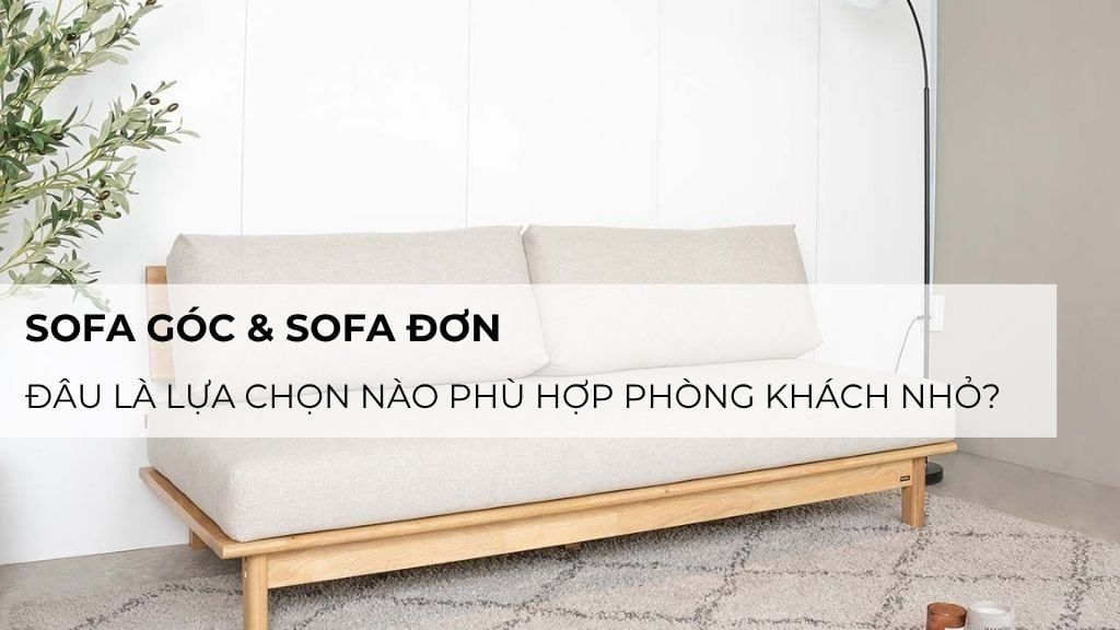 Sofa góc vs sofa đơn – lựa chọn nào phù hợp phòng khách nhỏ?