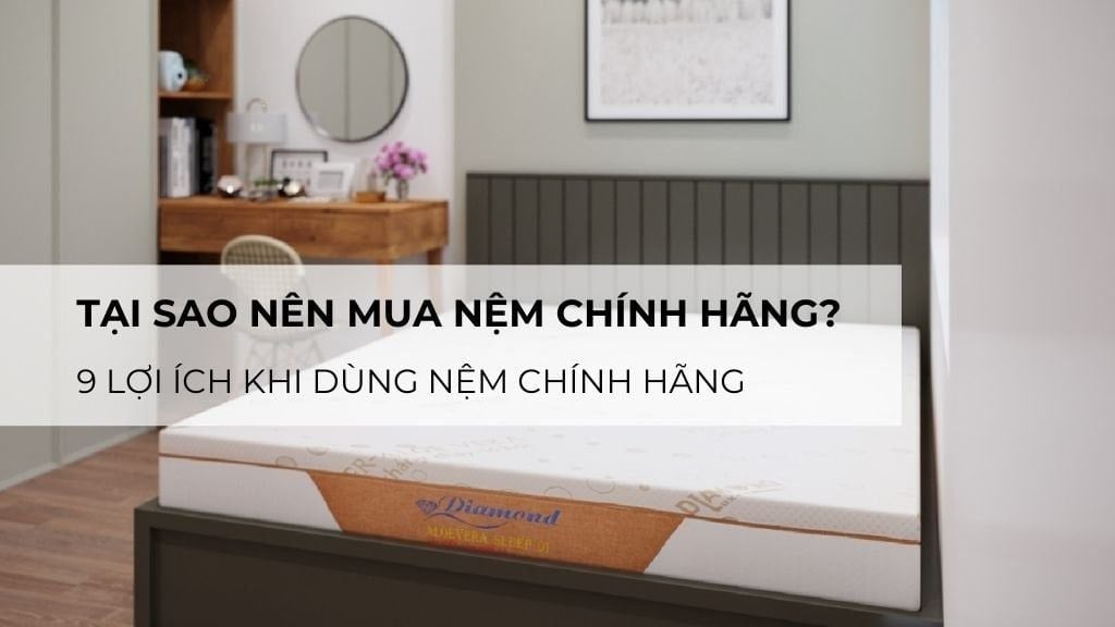 Tại sao nên mua nệm chính hãng? 9 lợi ích khi dùng nệm chính hãng